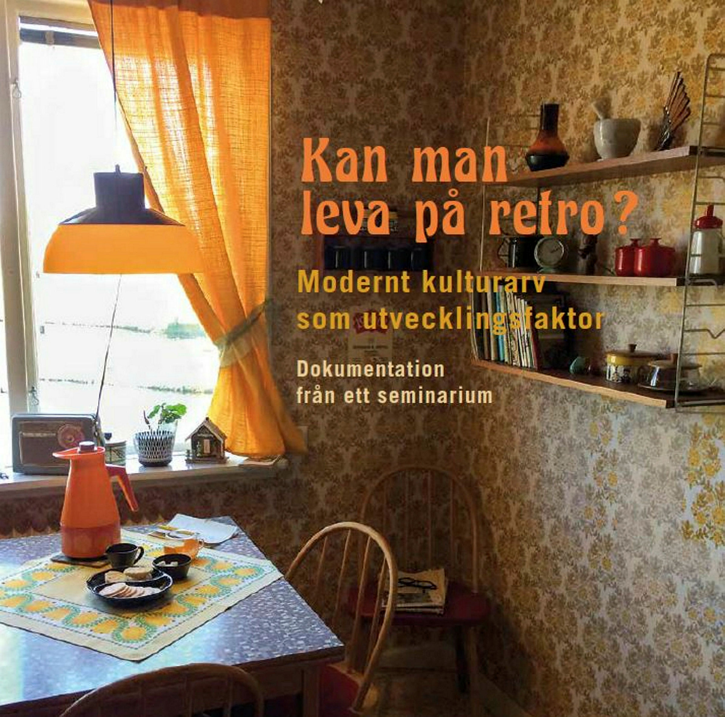 Omslag Kan man leva på retro? Modernt kulturarv som utvecklingsfaktor. Dokumentation från ett seminarium. Texten vilar på en bild av ett köksbord i retrostil.